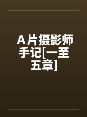 Ａ片摄影师手记[一至五章]