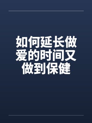 如何延长做爱的时间又做到保健