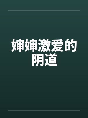 婶婶激爱的阴道