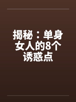 揭秘：单身女人的8个诱惑点