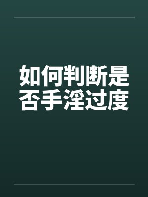 如何判断是否手淫过度