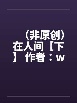 （非原创）在人间【下】 作者：weryk12