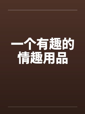 一个有趣的情趣用品