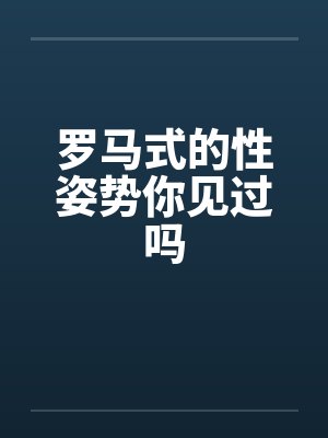 罗马式的性姿势你见过吗