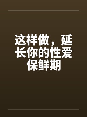 这样做,延长你的性爱保鲜期