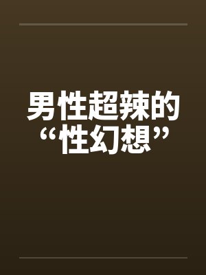 男性超辣的“性幻想”