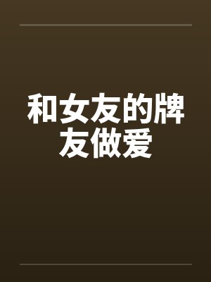 和女友的牌友做爱
