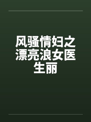 风骚情妇之漂亮浪女医生丽