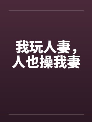 我玩人妻，人也操我妻