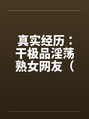 真实经历：干极品淫荡熟女网友（完）