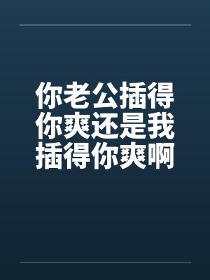 你老公插得你爽还是我插得你爽啊