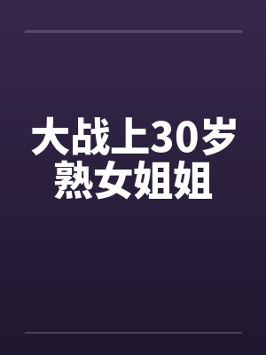 大战上30岁熟女姐姐