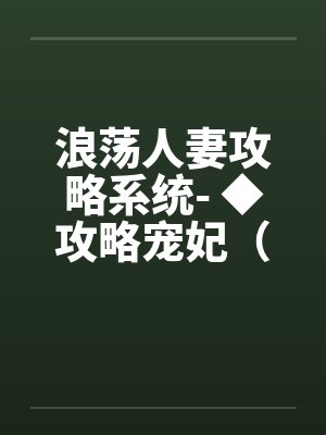 浪荡人妻攻略系统- ◆攻略宠妃（六）（高H）