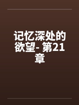 记忆深处的欲望- 第21章