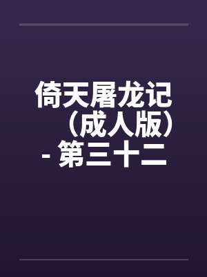 倚天屠龙记（成人版）- 第三十二回 地牢戏赵敏