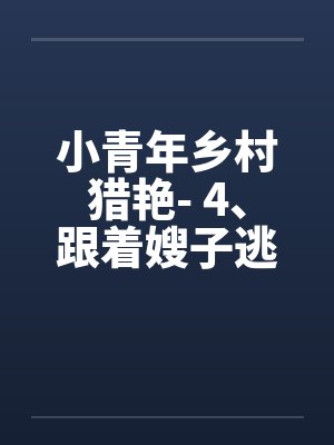 小青年乡村猎艳- 4、跟着嫂子逃命去