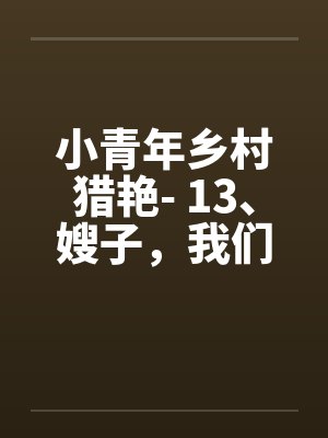 小青年乡村猎艳- 13、嫂子，我们一起躲