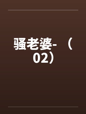 骚老婆- （02）