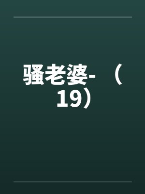 骚老婆- （19）