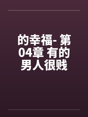 的幸福- 第04章 有的男人很贱