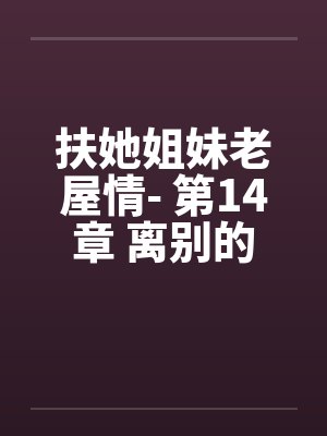 扶她姐妹老屋情- 第14章 离别的前哨