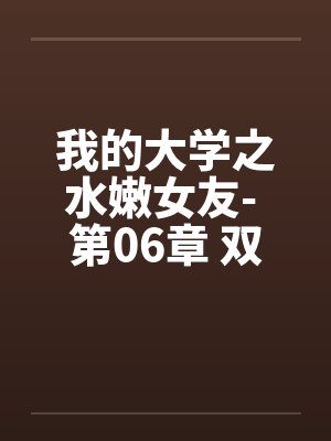 我的大学之水嫩女友- 第06章 双重刺激