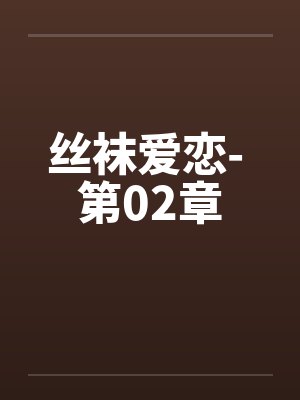 丝袜爱恋- 第02章