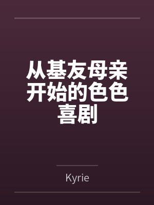 从基友母亲开始的色色喜剧byKyrie未删减版