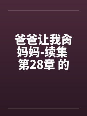 爸爸让我肏妈妈-续集 第28章 的淫戏