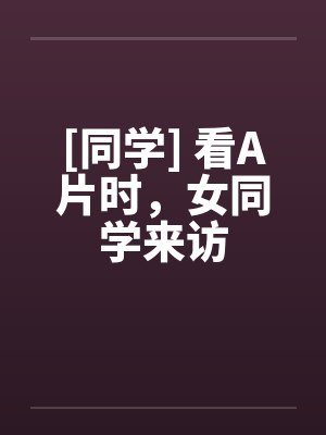 [同学] 看A片时，女同学来访