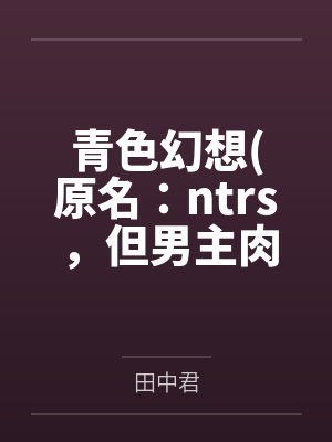 青色幻想原名：ntrs，但男主肉戏比黄毛多
