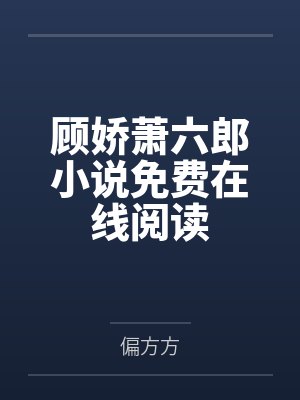 顾娇萧六郎小说免费在线阅读