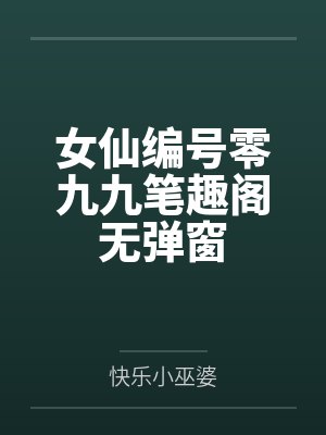 女仙编号零九九笔趣阁无弹窗