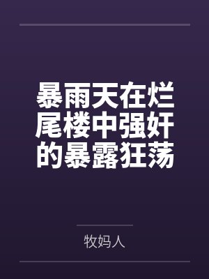 暴雨天在烂尾楼中强奸的暴露狂荡妇，竟然是平日清冷纯欲的舞蹈老师妈妈