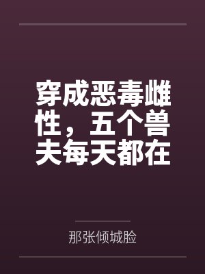 穿成恶毒雌性，五个兽夫每天都在修罗场