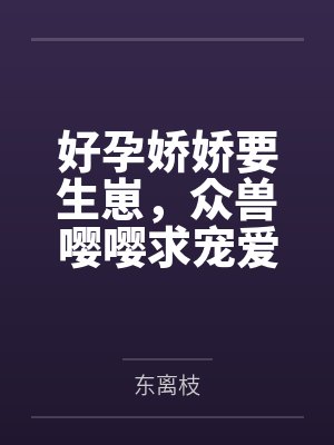 好孕娇娇要生崽，众兽嘤嘤求宠爱