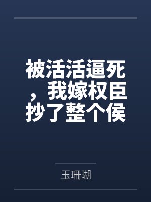 被活活逼死，我嫁权臣抄了整个侯府